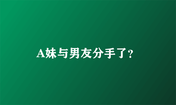 A妹与男友分手了？