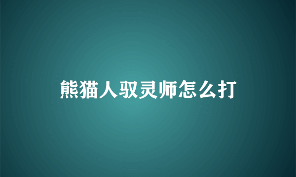 熊猫人驭灵师怎么打