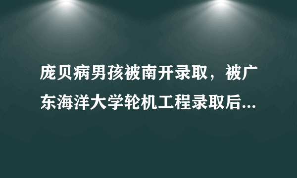 庞贝病男孩被南开录取，被广东海洋大学轮机工程录取后到学校里再次体检时发现肝表面呈阳