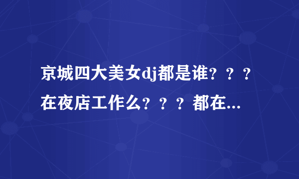 京城四大美女dj都是谁？？？在夜店工作么？？？都在哪儿？？？