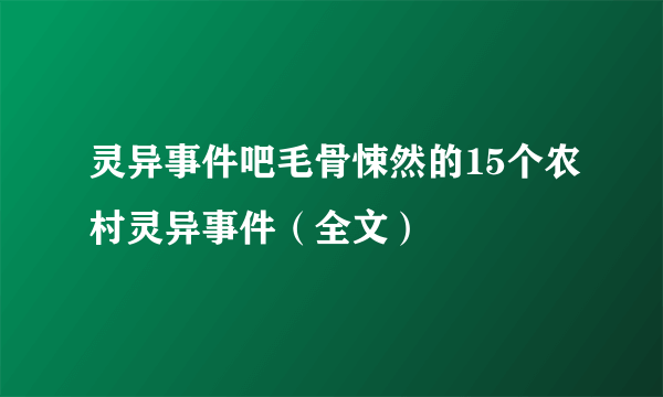 灵异事件吧毛骨悚然的15个农村灵异事件（全文）