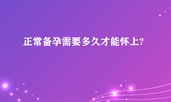 正常备孕需要多久才能怀上?