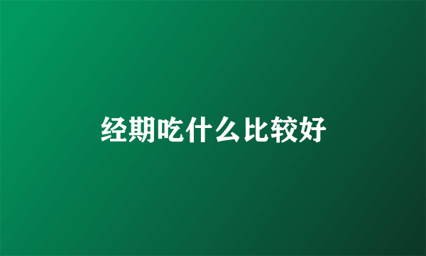 经期吃什么比较好