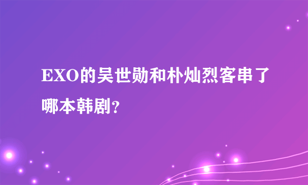 EXO的吴世勋和朴灿烈客串了哪本韩剧？