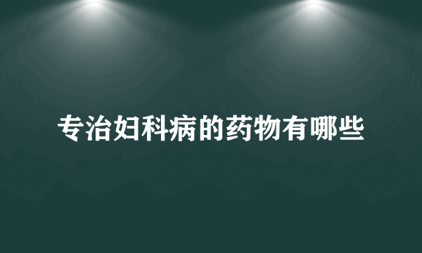 专治妇科病的药物有哪些