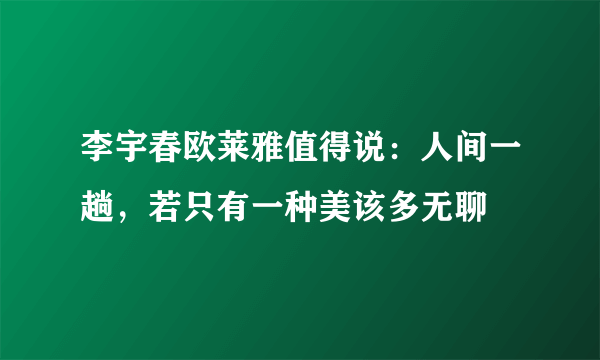 李宇春欧莱雅值得说：人间一趟，若只有一种美该多无聊