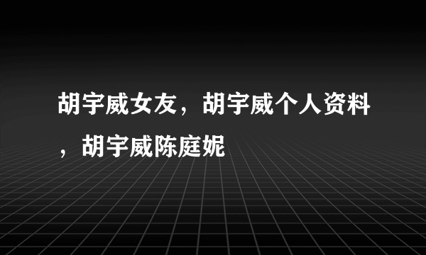 胡宇威女友，胡宇威个人资料，胡宇威陈庭妮