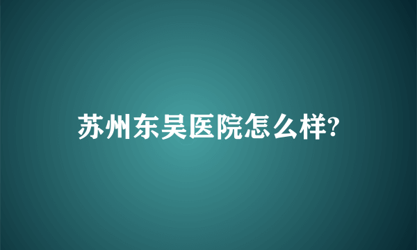 苏州东吴医院怎么样?