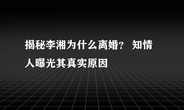 揭秘李湘为什么离婚？ 知情人曝光其真实原因