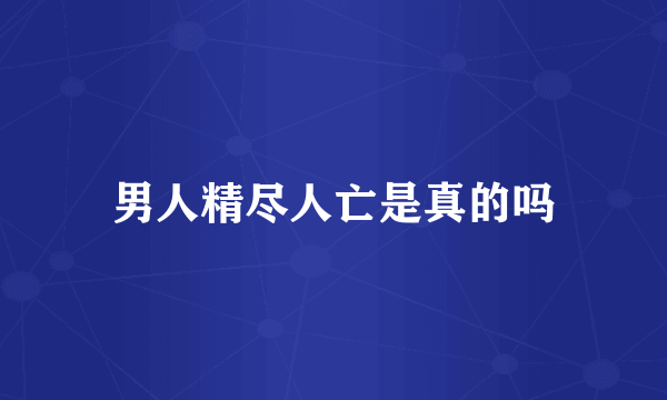 男人精尽人亡是真的吗