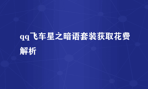 qq飞车星之暗语套装获取花费解析