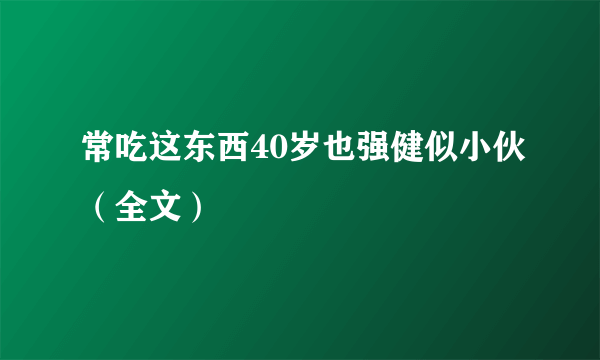 常吃这东西40岁也强健似小伙（全文）