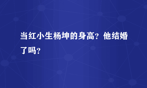 当红小生杨坤的身高？他结婚了吗？