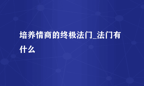 培养情商的终极法门_法门有什么