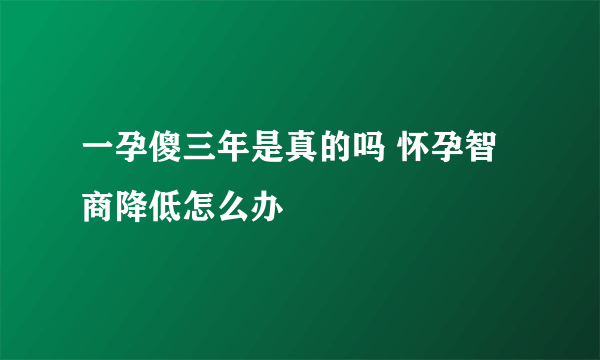 一孕傻三年是真的吗 怀孕智商降低怎么办