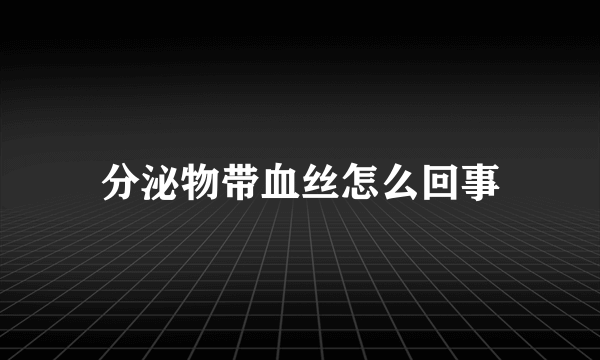 分泌物带血丝怎么回事