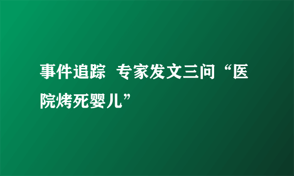 事件追踪  专家发文三问“医院烤死婴儿”