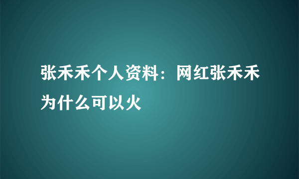 张禾禾个人资料：网红张禾禾为什么可以火