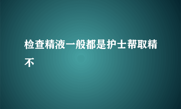 检查精液一般都是护士帮取精不