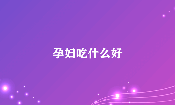 孕妇吃什么好