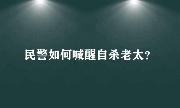 民警如何喊醒自杀老太？