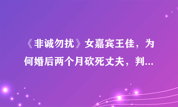 《非诚勿扰》女嘉宾王佳，为何婚后两个月砍死丈夫，判刑十年？