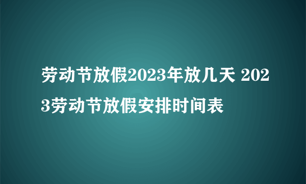 劳动节放假2023年放几天 2023劳动节放假安排时间表