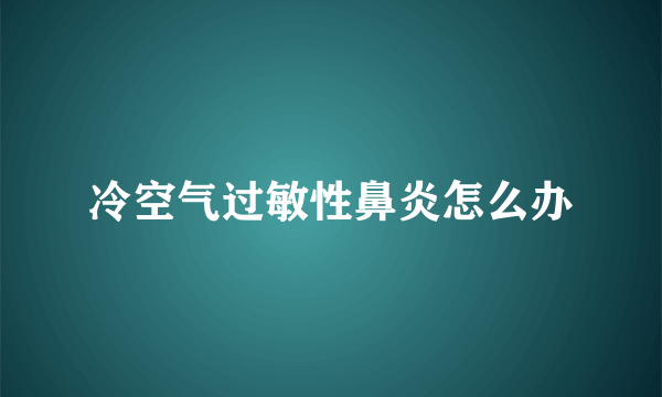 冷空气过敏性鼻炎怎么办