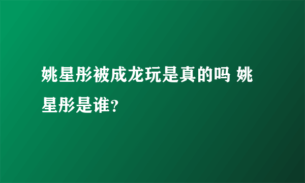 姚星彤被成龙玩是真的吗 姚星彤是谁？