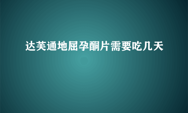 达芙通地屈孕酮片需要吃几天