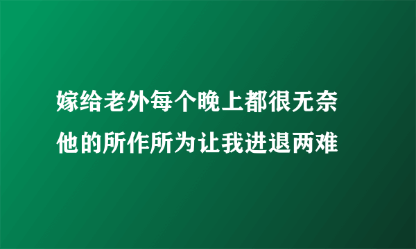 嫁给老外每个晚上都很无奈 他的所作所为让我进退两难