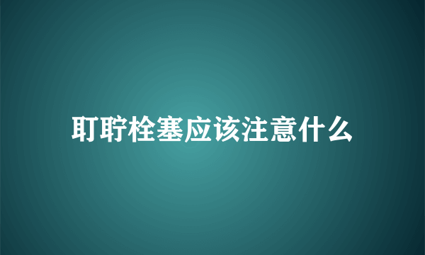 耵聍栓塞应该注意什么