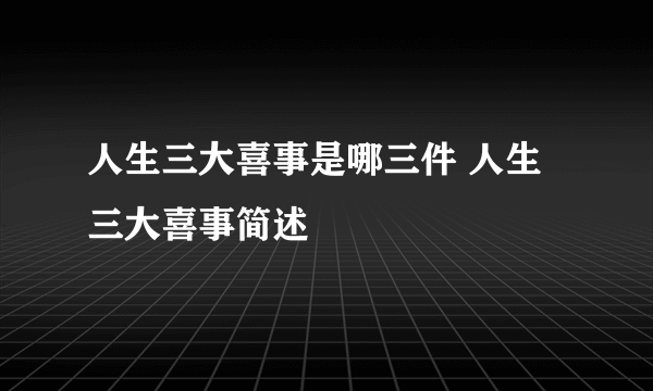 人生三大喜事是哪三件 人生三大喜事简述