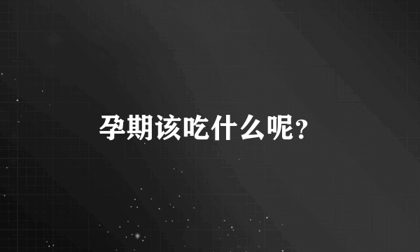 孕期该吃什么呢？