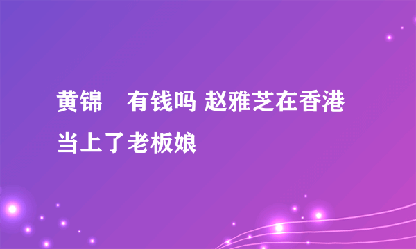 黄锦燊有钱吗 赵雅芝在香港当上了老板娘