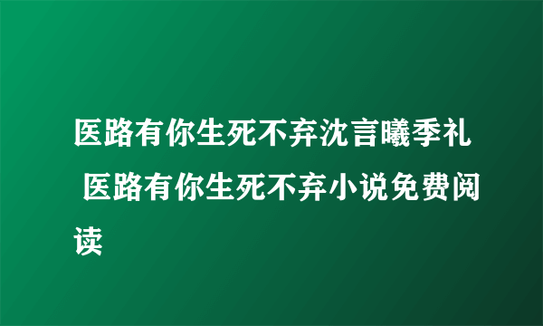 医路有你生死不弃沈言曦季礼 医路有你生死不弃小说免费阅读