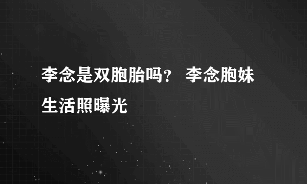 李念是双胞胎吗？ 李念胞妹生活照曝光