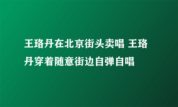 王珞丹在北京街头卖唱 王珞丹穿着随意街边自弹自唱