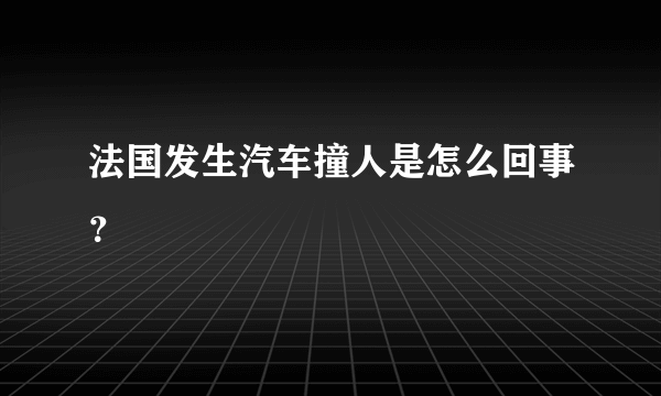 法国发生汽车撞人是怎么回事？