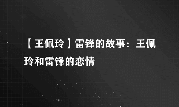 【王佩玲】雷锋的故事：王佩玲和雷锋的恋情