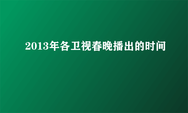 2013年各卫视春晚播出的时间