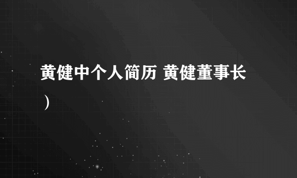 黄健中个人简历 黄健董事长）