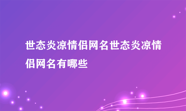 世态炎凉情侣网名世态炎凉情侣网名有哪些