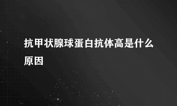 抗甲状腺球蛋白抗体高是什么原因