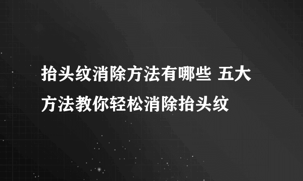 抬头纹消除方法有哪些 五大方法教你轻松消除抬头纹