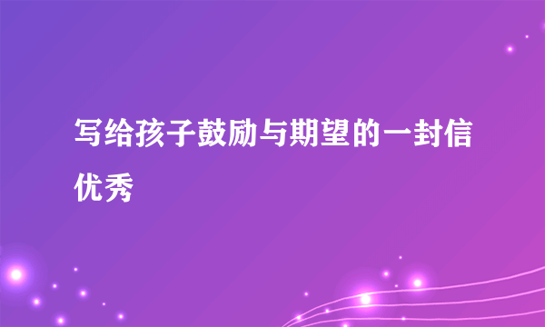 写给孩子鼓励与期望的一封信优秀