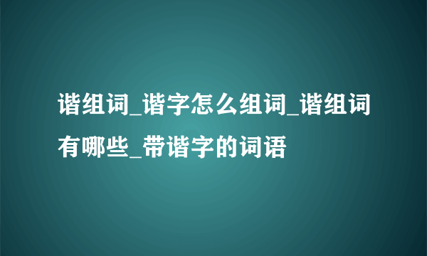 谐组词_谐字怎么组词_谐组词有哪些_带谐字的词语