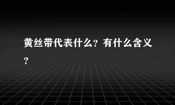 黄丝带代表什么？有什么含义？