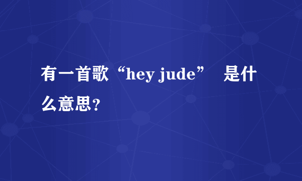 有一首歌“hey jude”  是什么意思？