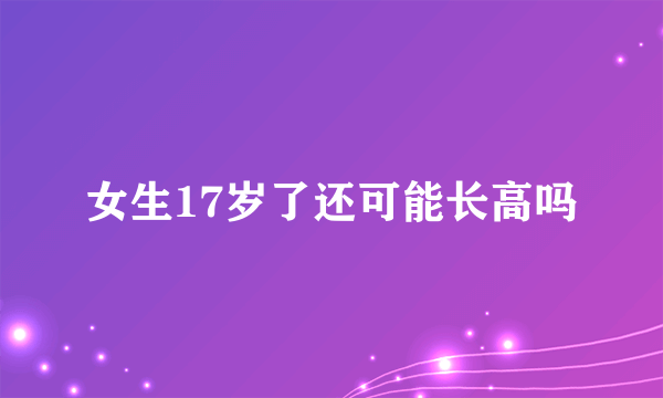 女生17岁了还可能长高吗